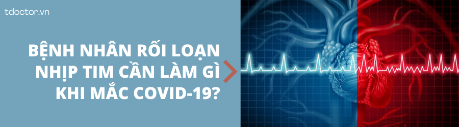 BỆNH NHÂN RỐI LOẠN NHỊP TIM CẦN LÀM GÌ KHI MẮC COVID-19?